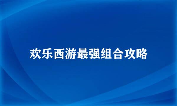 欢乐西游最强组合攻略