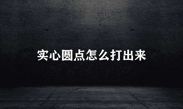 实心圆点怎么打出来