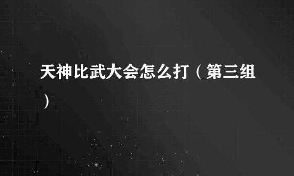 天神比武大会怎么打（第三组）