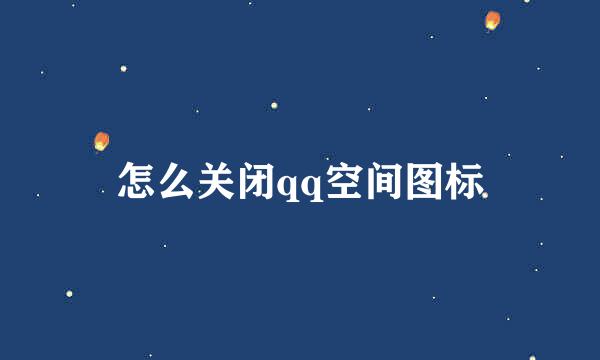 怎么关闭qq空间图标