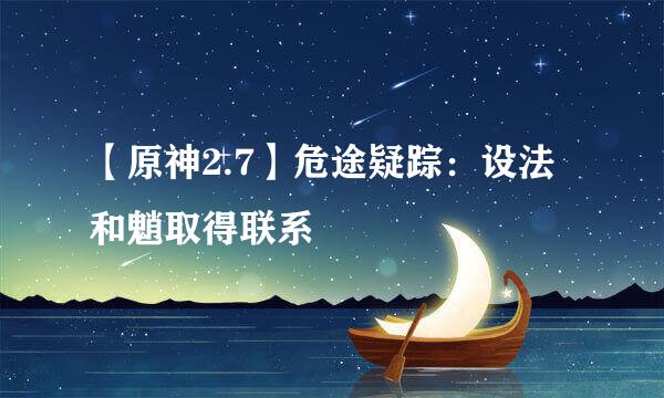 【原神2.7】危途疑踪：设法和魈取得联系