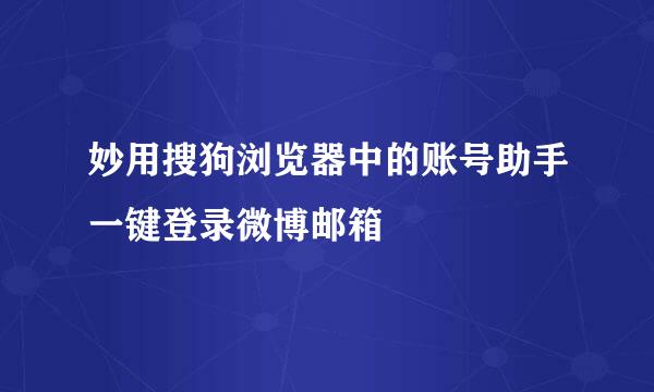 妙用搜狗浏览器中的账号助手一键登录微博邮箱