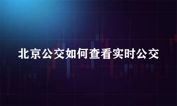 北京公交如何查看实时公交
