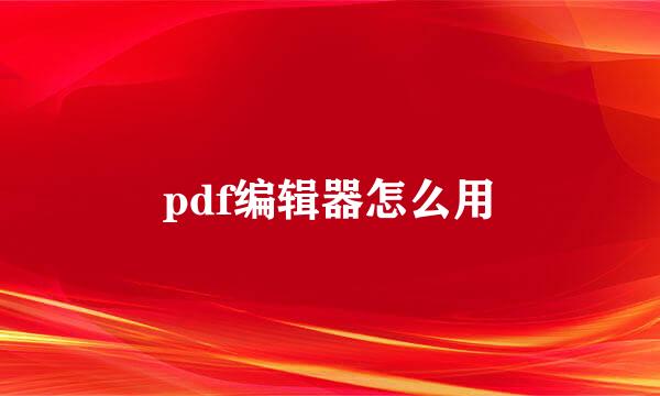 pdf编辑器怎么用