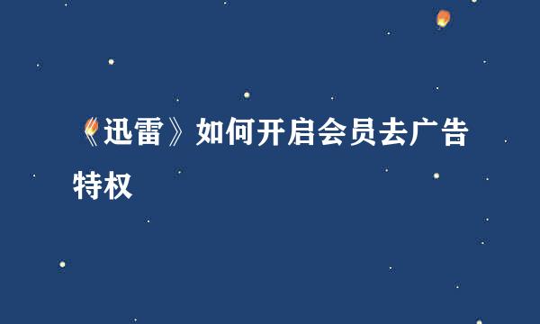 《迅雷》如何开启会员去广告特权
