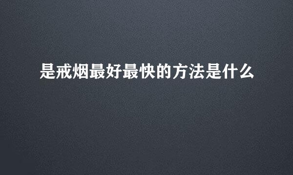 是戒烟最好最快的方法是什么