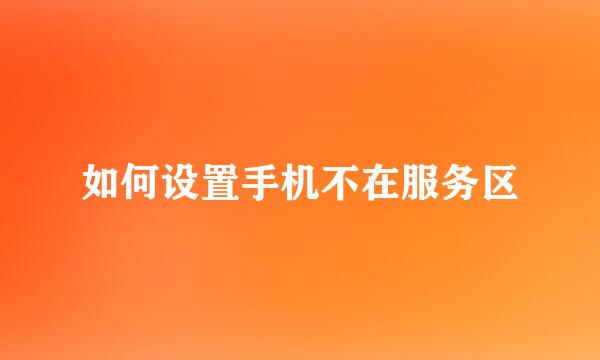 如何设置手机不在服务区