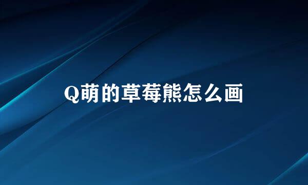 Q萌的草莓熊怎么画