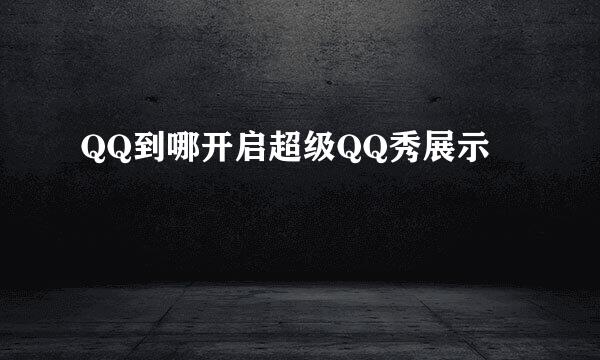 QQ到哪开启超级QQ秀展示