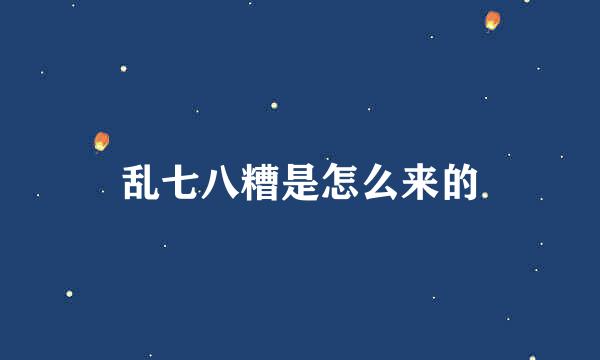 乱七八糟是怎么来的