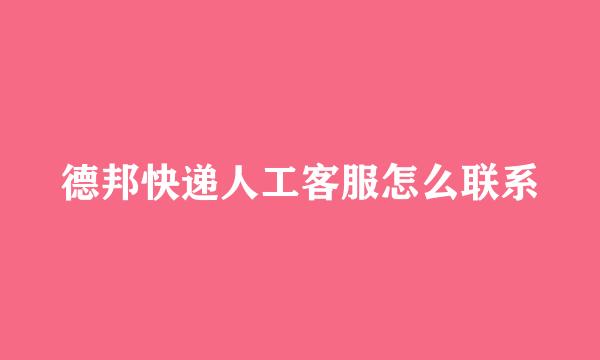 德邦快递人工客服怎么联系
