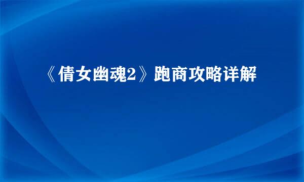 《倩女幽魂2》跑商攻略详解