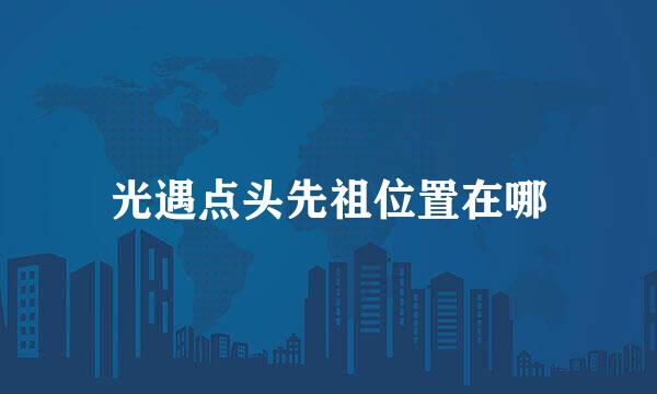 光遇点头先祖位置在哪