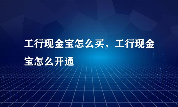 工行现金宝怎么买，工行现金宝怎么开通