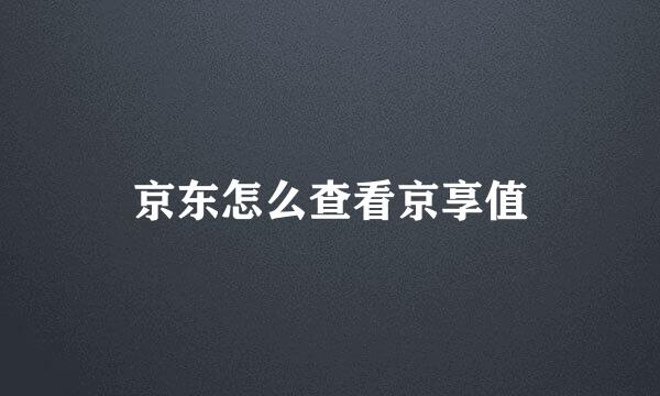 京东怎么查看京享值