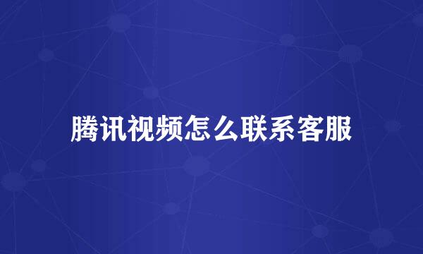 腾讯视频怎么联系客服