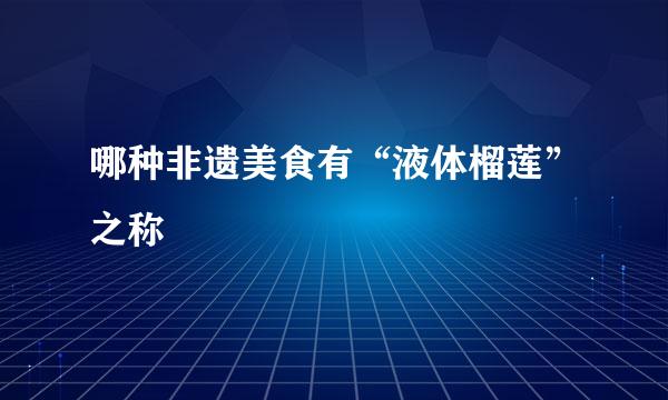 哪种非遗美食有“液体榴莲”之称