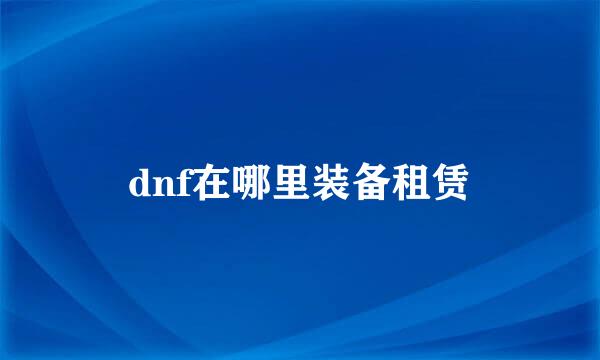 dnf在哪里装备租赁