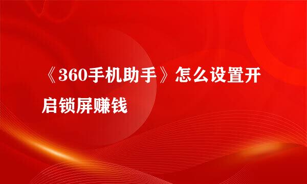 《360手机助手》怎么设置开启锁屏赚钱