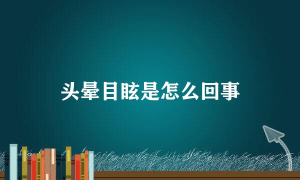 头晕目眩是怎么回事