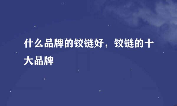 什么品牌的铰链好，铰链的十大品牌