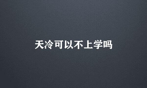 天冷可以不上学吗