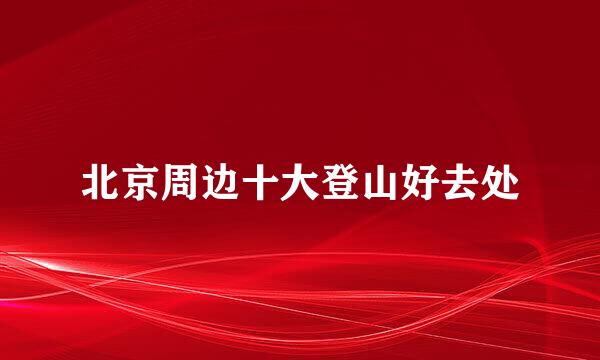 北京周边十大登山好去处