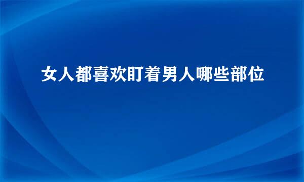 女人都喜欢盯着男人哪些部位