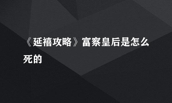 《延禧攻略》富察皇后是怎么死的