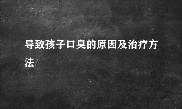 导致孩子口臭的原因及治疗方法