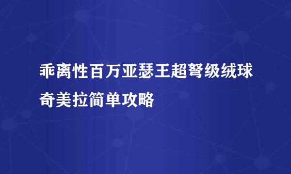 乖离性百万亚瑟王超弩级绒球奇美拉简单攻略