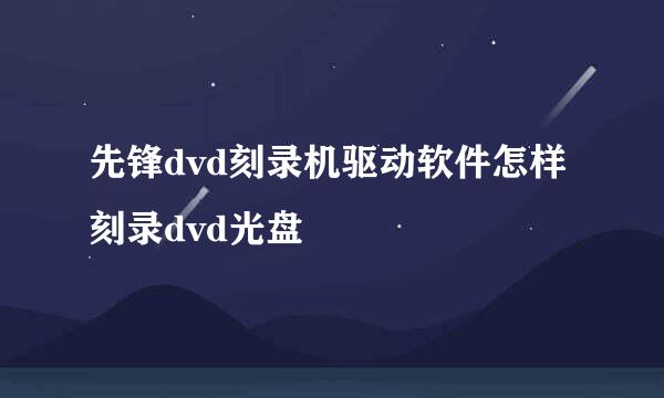先锋dvd刻录机驱动软件怎样刻录dvd光盘