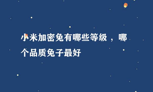 小米加密兔有哪些等级 ，哪个品质兔子最好