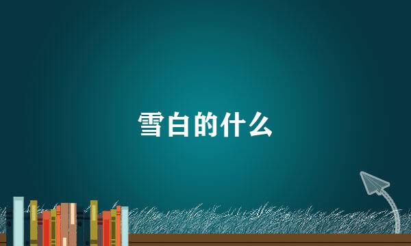 雪白的什么
