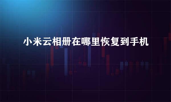 小米云相册在哪里恢复到手机