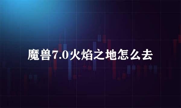 魔兽7.0火焰之地怎么去