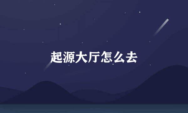 起源大厅怎么去