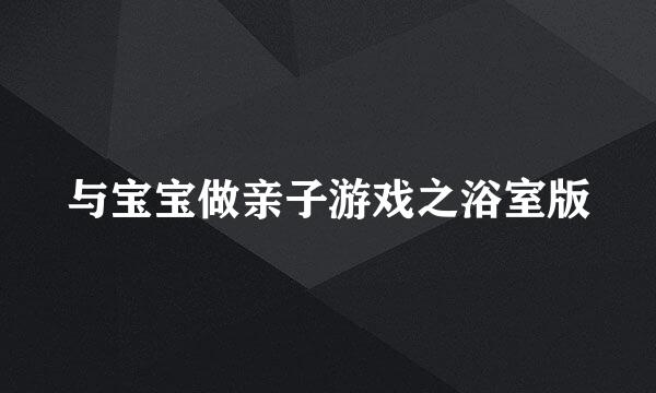 与宝宝做亲子游戏之浴室版