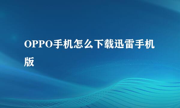 OPPO手机怎么下载迅雷手机版
