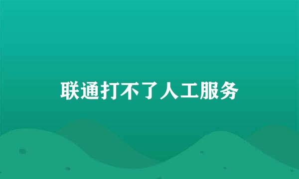 联通打不了人工服务