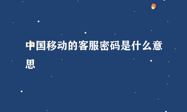 中国移动的客服密码是什么意思