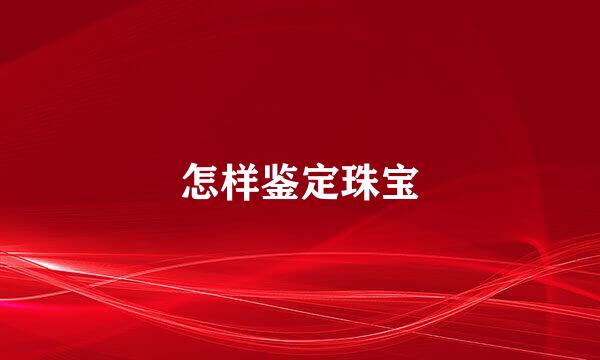 怎样鉴定珠宝