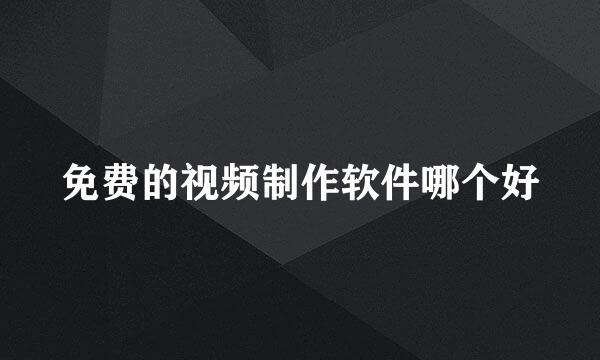 免费的视频制作软件哪个好