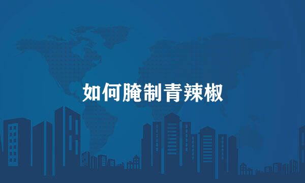 如何腌制青辣椒
