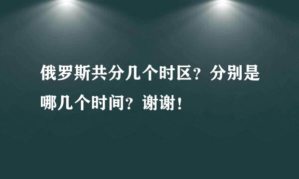 俄罗斯共分几个时区？分别是哪几个时间？谢谢！