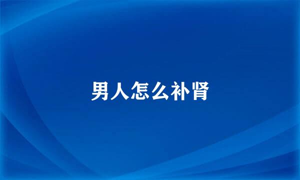 男人怎么补肾