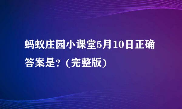 蚂蚁庄园小课堂5月10日正确答案是？(完整版)