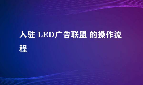 入驻 LED广告联盟 的操作流程
