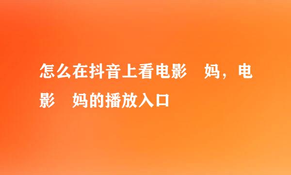 怎么在抖音上看电影囧妈，电影囧妈的播放入口