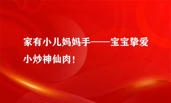 家有小儿妈妈手——宝宝挚爱小炒神仙肉！